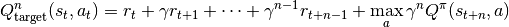 Q_\mathrm{target}^n(s_t, a_t) = r_t + \gamma r_{t+1} + \cdots + \gamma^{n-1} r_{t+n-1} + \max_a\gamma^{n} Q^\pi(s_{t+n}, a)