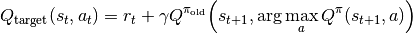 Q_\mathrm{target}(s_t, a_t) = r_t + \gamma Q^{\pi_\mathrm{old}}\Big(s_{t+1}, \arg\max_a Q^\pi(s_{t+1}, a)\Big)